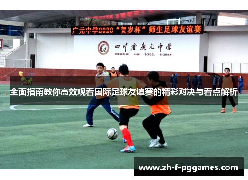 全面指南教你高效观看国际足球友谊赛的精彩对决与看点解析