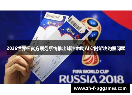 2026世界杯官方票务系统推出球迷求助AI实时解决购票问题