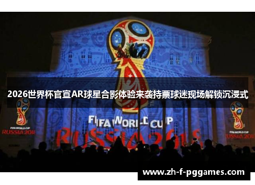 2026世界杯官宣AR球星合影体验来袭持票球迷现场解锁沉浸式