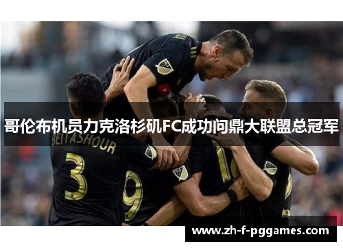 哥伦布机员力克洛杉矶FC成功问鼎大联盟总冠军