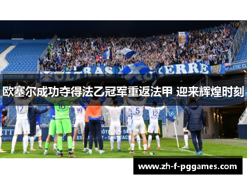 欧塞尔成功夺得法乙冠军重返法甲 迎来辉煌时刻