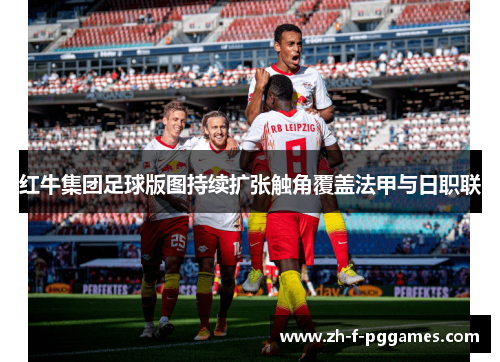 红牛集团足球版图持续扩张触角覆盖法甲与日职联