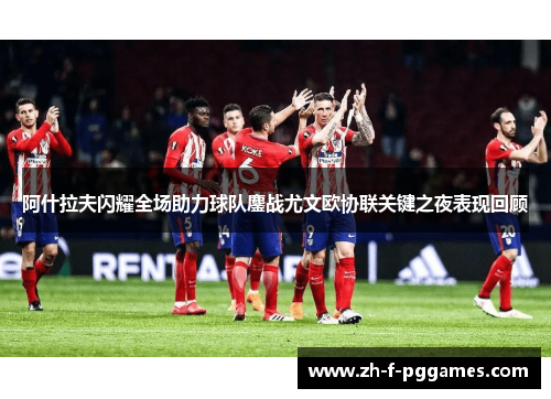 阿什拉夫闪耀全场助力球队鏖战尤文欧协联关键之夜表现回顾