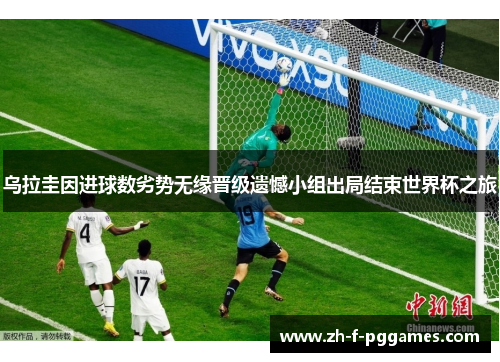 乌拉圭因进球数劣势无缘晋级遗憾小组出局结束世界杯之旅 乌拉圭因进球数劣势无缘晋级遗憾小组出局结束世界杯之旅