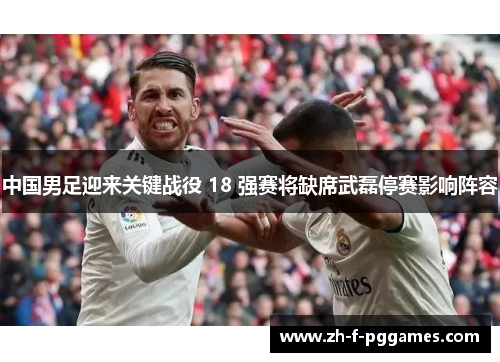 中国男足迎来关键战役 18 强赛将缺席武磊停赛影响阵容 中国男足迎来关键战役 18 强赛将缺席武磊停赛影响阵容