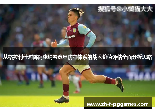 从格拉利什对阵阿森纳看意甲防守体系的战术价值评估全面分析思路 从格拉利什对阵阿森纳看意甲防守体系的战术价值评估全面分析思路