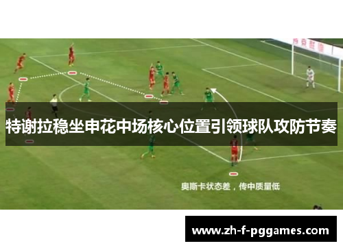特谢拉稳坐申花中场核心位置引领球队攻防节奏