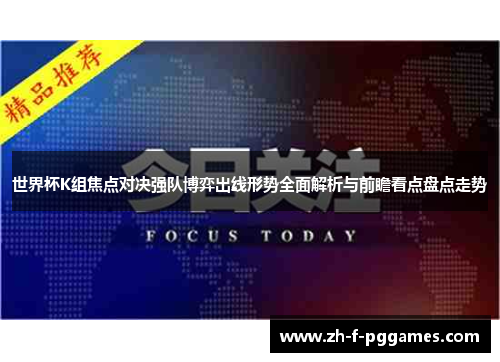 世界杯K组焦点对决强队博弈出线形势全面解析与前瞻看点盘点走势 世界杯K组焦点对决强队博弈出线形势全面解析与前瞻看点盘点走势