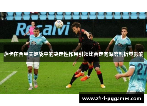 萨卡在西甲关键战中的决定性作用引领比赛走向深度剖析其影响 萨卡在西甲关键战中的决定性作用引领比赛走向深度剖析其影响