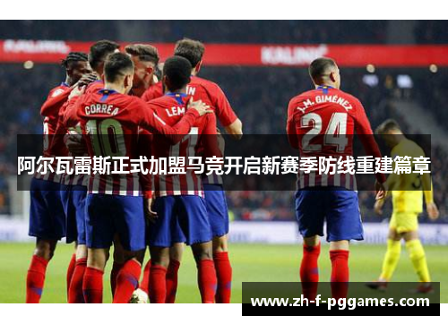 阿尔瓦雷斯正式加盟马竞开启新赛季防线重建篇章