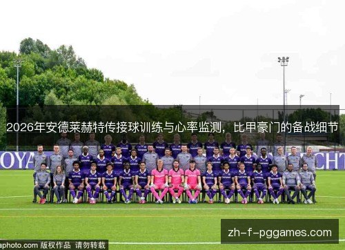2026年安德莱赫特传接球训练与心率监测,比甲豪门的备战细节 2026年安德莱赫特传接球训练与心率监测,比甲豪门的备战细节